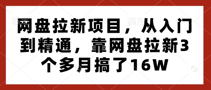 网盘拉新项目,从入门到精通,靠网盘拉新3个多月搞了16W网赚项目-副业赚钱-互联网创业-资源整合百读客