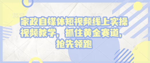 家政自媒体短视频线上实操视频教学,抓住黄金赛道,抢先领跑!网赚项目-副业赚钱-互联网创业-资源整合百读客