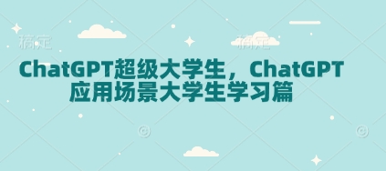 ChatGPT超级大学生，ChatGPT 应用场景大学生学习篇网赚项目-副业赚钱-互联网创业-资源整合百读客