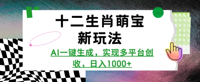 十二生肖萌宝新玩法,AI一键生成,实现多平台创收,日入多张网赚项目-副业赚钱-互联网创业-资源整合百读客