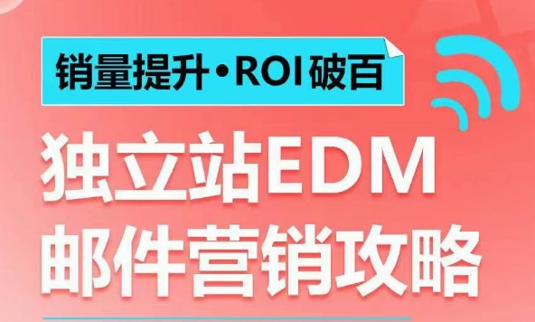 销量提升•ROI破百 独立站EDM邮件营销攻略，如何通过邮件营销每年获得100万美金销售额!网赚项目-副业赚钱-互联网创业-资源整合百读客