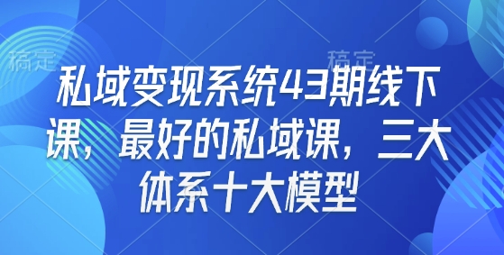 私域变现系统43期线下课,最好的私域课,三大体系十大模型网赚项目-副业赚钱-互联网创业-资源整合百读客