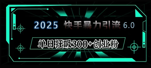 2025年快手6.0保姆级教程震撼来袭,单日狂吸300+精准创业粉网赚项目-副业赚钱-互联网创业-资源整合百读客