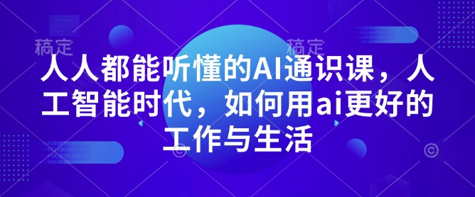 人人都能听懂的AI通识课，人工智能时代，如何用ai更好的工作与生活网赚项目-副业赚钱-互联网创业-资源整合百读客
