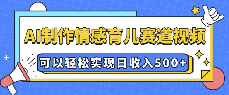 AI 制作情感育儿赛道视频,可以轻松实现日收入5张网赚项目-副业赚钱-互联网创业-资源整合百读客