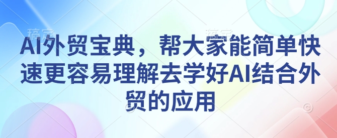 AI外贸宝典,帮大家能简单快速更容易理解去学好AI结合外贸的应用网赚项目-副业赚钱-互联网创业-资源整合百读客