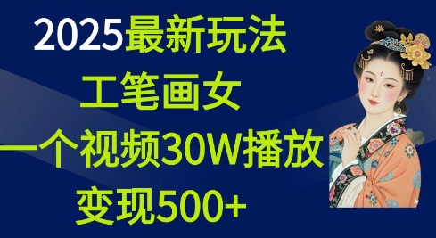 2025最新玩法，工笔画美女，一个视频30万播放变现500+网赚项目-副业赚钱-互联网创业-资源整合百读客