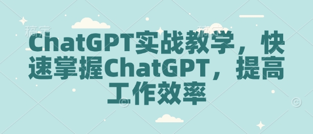 ChatGPT实战教学,快速掌握ChatGPT,提高工作效率网赚项目-副业赚钱-互联网创业-资源整合百读客