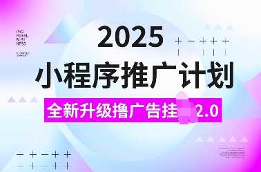 2025小程序推广计划，全新升级撸广告挂JI2.0玩法，日入多张，小白可做网赚项目-副业赚钱-互联网创业-资源整合百读客