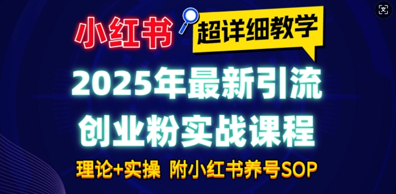 2025年最新小红书引流创业粉实战课程【超详细教学】小白轻松上手,月入1W+,附小红书养号SOP网赚项目-副业赚钱-互联网创业-资源整合百读客