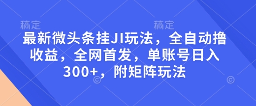 最新微头条挂JI玩法，全自动撸收益，全网首发，单账号日入300+，附矩阵玩法网赚项目-副业赚钱-互联网创业-资源整合百读客