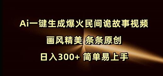 Ai一键生成爆火民间诡故事视频 画风精美 条条原创 日入300+ 简单易上手网赚项目-副业赚钱-互联网创业-资源整合百读客