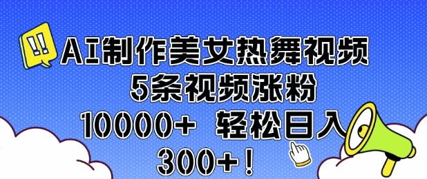 AI制作美女热舞视频 5条视频涨粉10000+ 轻松日入3张网赚项目-副业赚钱-互联网创业-资源整合百读客