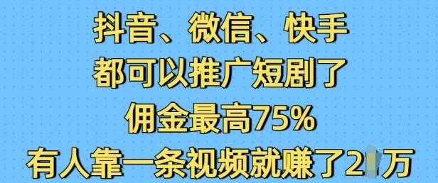 抖音微信快手都可以推广短剧了，佣金最高75%，有人靠一条视频就挣了2W网赚项目-副业赚钱-互联网创业-资源整合百读客