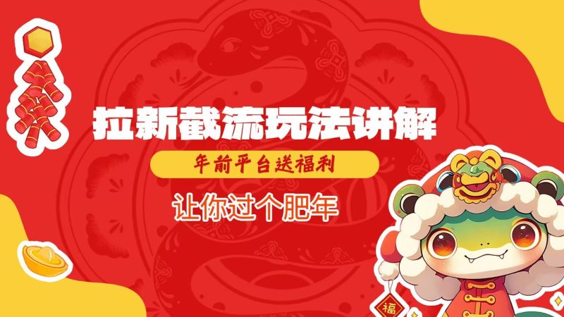 拉新截流玩法讲解，年前平台送福利，让你过个肥年网赚项目-副业赚钱-互联网创业-资源整合百读客