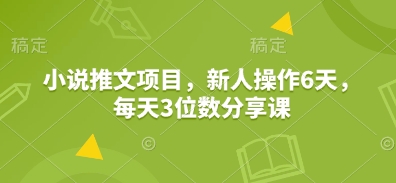 小说推文项目,新人操作6天,每天3位数分享课网赚项目-副业赚钱-互联网创业-资源整合百读客