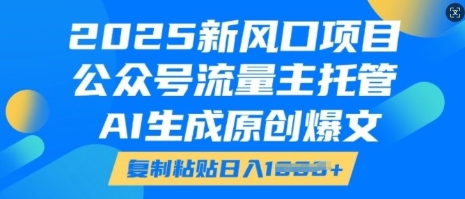 2025新风口项目,公众号流量主托管,AI生成原创爆文,复制粘贴日入多张网赚项目-副业赚钱-互联网创业-资源整合百读客