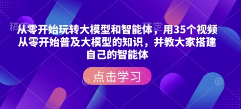 从零开始玩转大模型和智能体,用35个视频从零开始普及大模型的知识,并教大家搭建自己的智能体网赚项目-副业赚钱-互联网创业-资源整合百读客