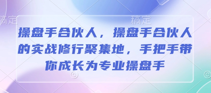 操盘手合伙人,操盘手合伙人的实战修行聚集地,手把手带你成长为专业操盘手网赚项目-副业赚钱-互联网创业-资源整合百读客