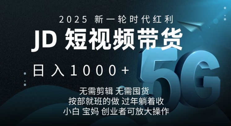 2025新一轮时代红利,JD短视频带货日入1k,无需剪辑,无需囤货,按部就班的做网赚项目-副业赚钱-互联网创业-资源整合百读客