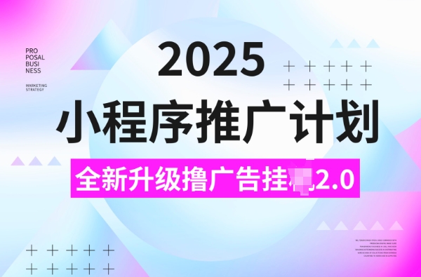 2025小程序推广计划,撸广告挂JI3.0玩法,日均5张网赚项目-副业赚钱-互联网创业-资源整合百读客