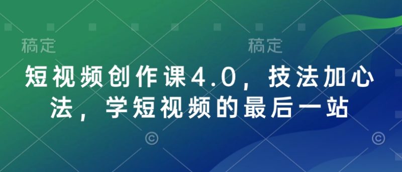 短视频创作课4.0,技法加心法,学短视频的最后一站网赚项目-副业赚钱-互联网创业-资源整合百读客