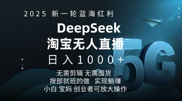 2025新一轮蓝海红利淘宝deepseek独家推出淘宝无人直播5.0躺Z项目，日入多张网赚项目-副业赚钱-互联网创业-资源整合百读客