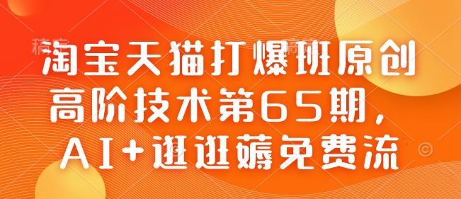 淘宝天猫打爆班原创高阶技术第65期,AI+逛逛薅免费流网赚项目-副业赚钱-互联网创业-资源整合百读客