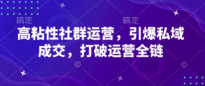 高粘性社群运营,引爆私域成交,打破运营全链网赚项目-副业赚钱-互联网创业-资源整合百读客