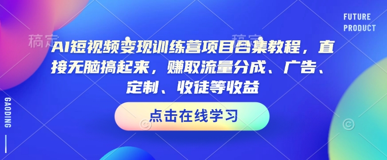 AI短视频变现训练营项目合集教程,直接无脑搞起来,赚取流量分成、广告、定制、收徒等收益网赚项目-副业赚钱-互联网创业-资源整合百读客