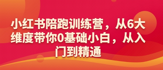 小红书陪跑训练营,从6大维度带你0基础小白,从入门到精通网赚项目-副业赚钱-互联网创业-资源整合百读客