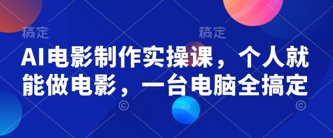AI电影制作实操课,个人就能做电影,一台电脑全搞定网赚项目-副业赚钱-互联网创业-资源整合百读客