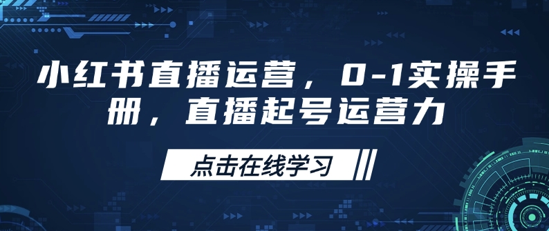 小红书直播运营,0-1实操手册,直播起号运营力网赚项目-副业赚钱-互联网创业-资源整合百读客