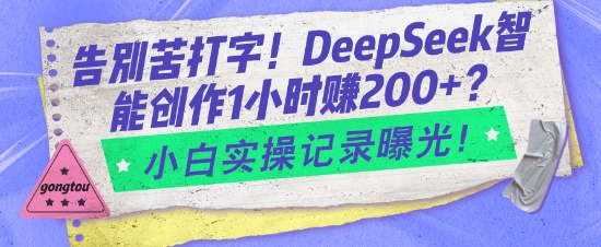 告别苦打字!DeepSeek智能创作1小时入2张?小白实操记录曝光网赚项目-副业赚钱-互联网创业-资源整合百读客