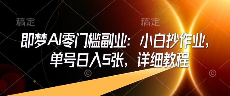 即梦AI零门槛副业:小白抄作业,单号日入5张,详细教程网赚项目-副业赚钱-互联网创业-资源整合百读客