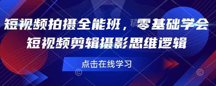 短视频拍摄全能班，零基础学会短视频剪辑摄影思维逻辑网赚项目-副业赚钱-互联网创业-资源整合百读客