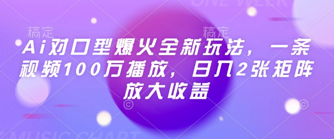 Ai对口型爆火全新玩法，一条视频100万播放，日入2张矩阵放大收益网赚项目-副业赚钱-互联网创业-资源整合百读客