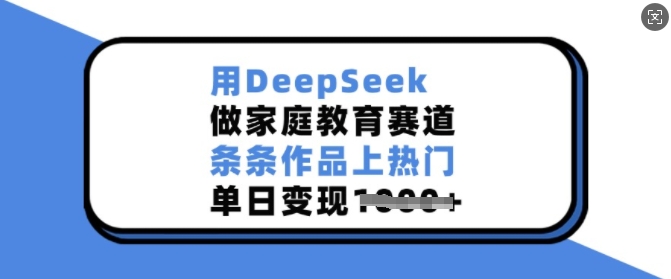 用DeepSeek做家庭教育赛道,条条作品上热门,单日变现多张网赚项目-副业赚钱-互联网创业-资源整合百读客