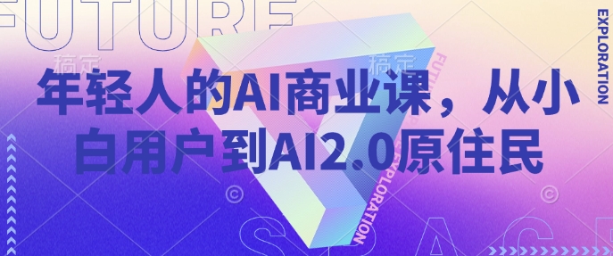 年轻人的AI商业课,从小白用户到AI2.0原住民网赚项目-副业赚钱-互联网创业-资源整合百读客