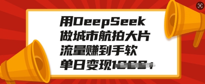 用DeepSeek做城市航拍大片，流量赚到手软，单日变现多张网赚项目-副业赚钱-互联网创业-资源整合百读客