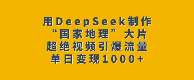 用DeepSeek制作“国家地理”大片,超绝视频引爆流量,单日变现多张网赚项目-副业赚钱-互联网创业-资源整合百读客