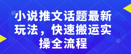 小说推文话题最新玩法，快速搬运实操全流程网赚项目-副业赚钱-互联网创业-资源整合百读客