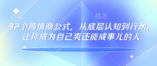 32个高情商公式,从底层认知到行动,让你成为自己爽还能成事儿的人,133节完整版网赚项目-副业赚钱-互联网创业-资源整合百读客