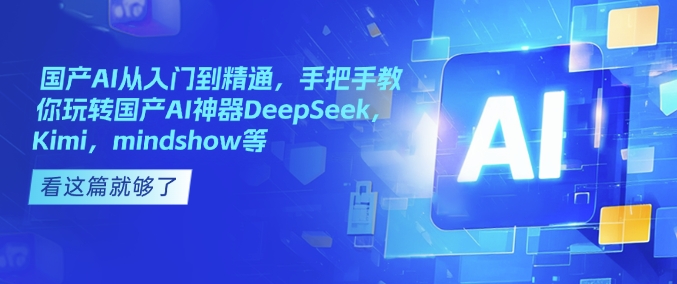 国产AI从入门到精通，手把手教你玩转国产AI神器DeepSeek，Kimi，mindshow等网赚项目-副业赚钱-互联网创业-资源整合百读客