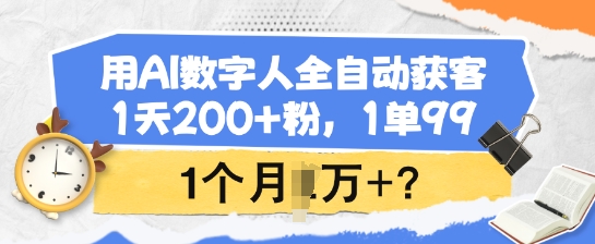 用AI数字人全自动获客,1天200+粉,1单99,1个月1个W+?网赚项目-副业赚钱-互联网创业-资源整合百读客