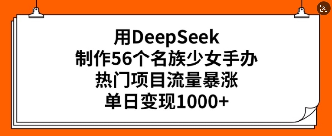 用DeepSeek制作56个名族少女手办,热门项目流量暴涨,单日变现多张网赚项目-副业赚钱-互联网创业-资源整合百读客
