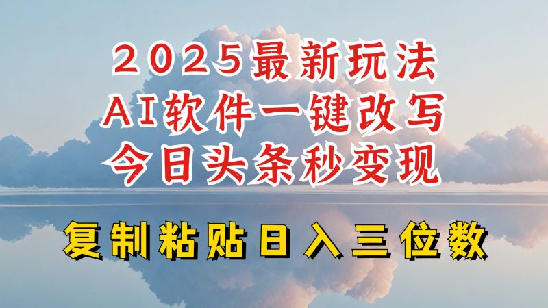 今日头条2025最新升级玩法,AI软件一键写文,轻松日入三位数纯利,小白也能轻松上手网赚项目-副业赚钱-互联网创业-资源整合百读客