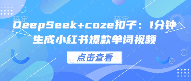 DeepSeek+coze扣子：1分钟生成小红书爆款单词视频网赚项目-副业赚钱-互联网创业-资源整合百读客