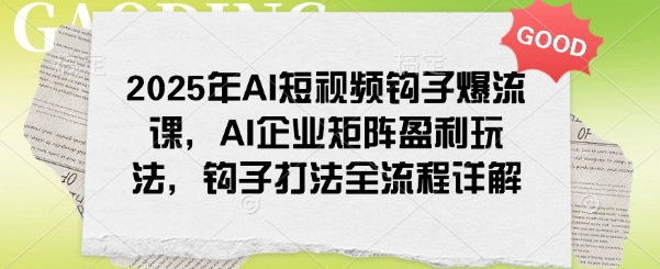 2025年AI短视频钩子爆流课,AI企业矩阵盈利玩法,钩子打法全流程详解网赚项目-副业赚钱-互联网创业-资源整合百读客
