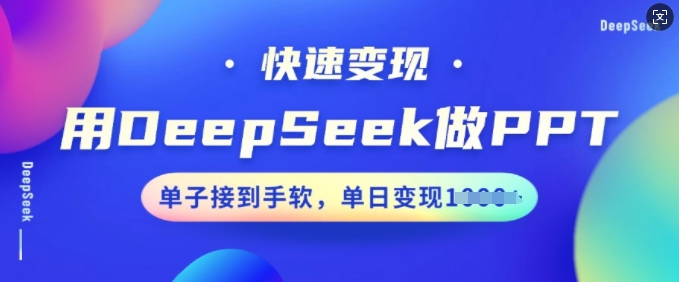用DeepSeek做PPT，快速变现，单子接到手软，单日变现多张网赚项目-副业赚钱-互联网创业-资源整合百读客
